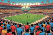 开云APP-包含火爆对决：足球赛场上决战如火如荼的词条