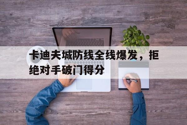 卡迪夫城防线全线爆发，拒绝对手破门得分的简单介绍