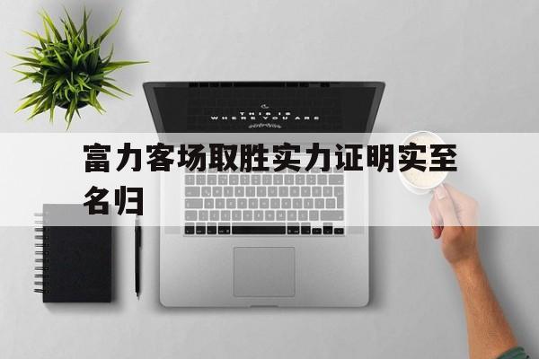 富力客场取胜实力证明实至名归的简单介绍
